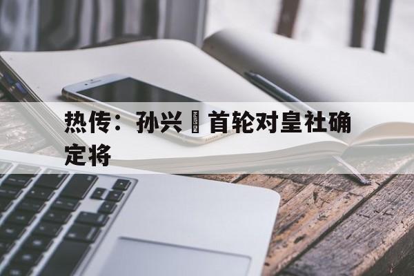 关于热传：孙兴慜首轮对皇社确定将的信息|金年会游戏
